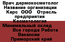 Врач дермокосметолог › Название организации ­ Карс, ООО › Отрасль предприятия ­ Косметология › Минимальный оклад ­ 70 000 - Все города Работа » Вакансии   . Приморский край,Уссурийский г. о. 